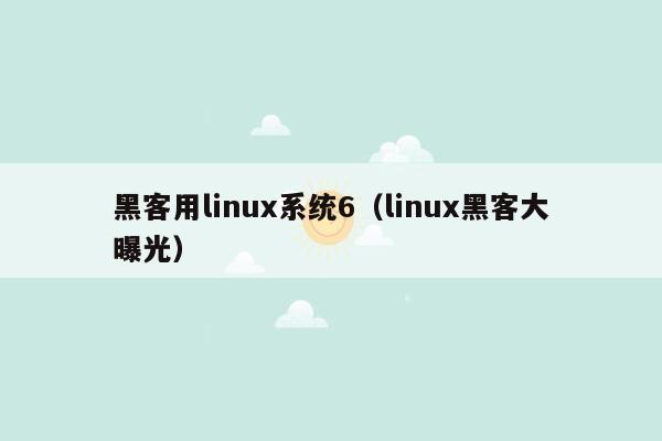 黑客用linux系统6（linux黑客大曝光）