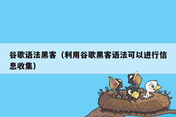 谷歌语法黑客（利用谷歌黑客语法可以进行信息收集）