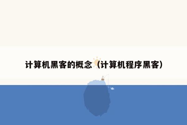 计算机黑客的概念（计算机程序黑客）