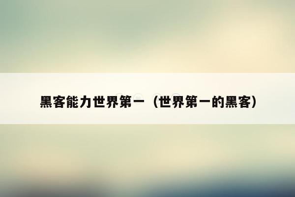 黑客能力世界第一（世界第一的黑客）