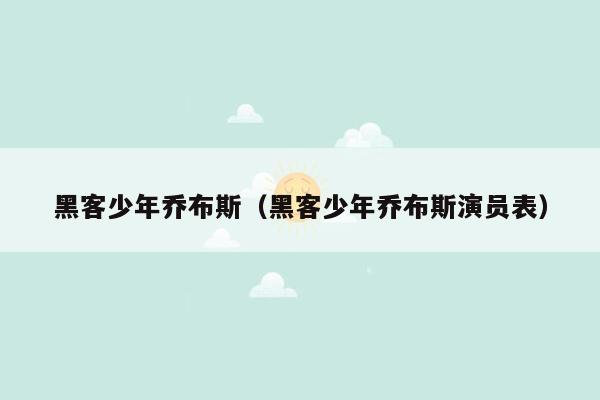 黑客少年乔布斯（黑客少年乔布斯演员表）