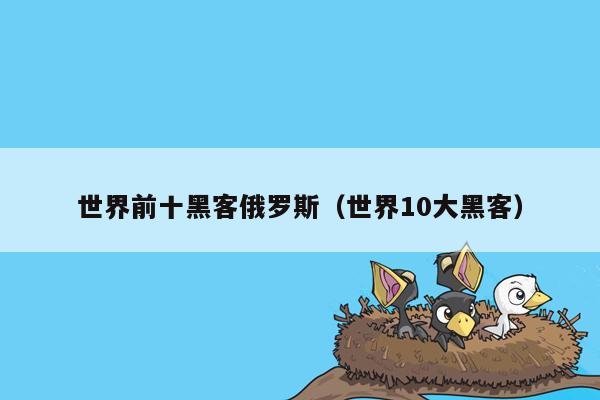 世界前十黑客俄罗斯（世界10大黑客）