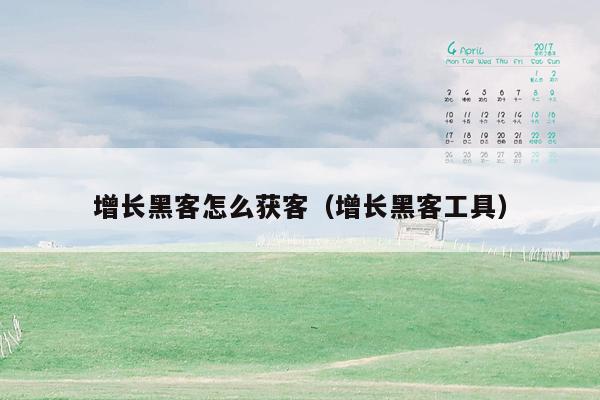 增长黑客怎么获客（增长黑客工具）