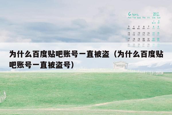 为什么百度贴吧账号一直被盗（为什么百度贴吧账号一直被盗号）