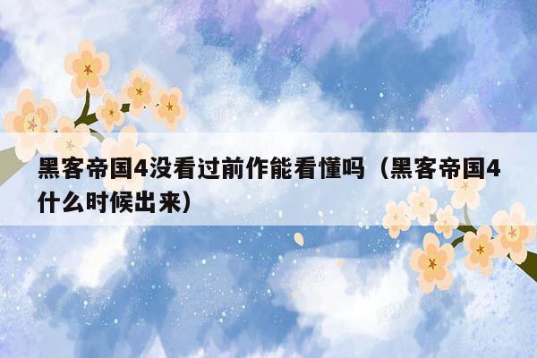 黑客帝国4没看过前作能看懂吗（黑客帝国4什么时候出来）