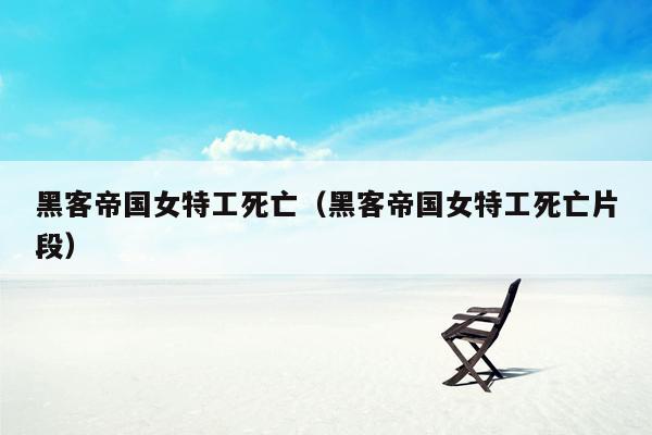 黑客帝国女特工死亡（黑客帝国女特工死亡片段）