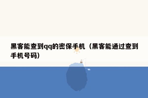 黑客能查到qq的密保手机（黑客能通过查到手机号码）