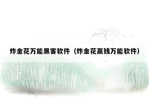 炸金花万能黑客软件（炸金花赢钱万能软件）
