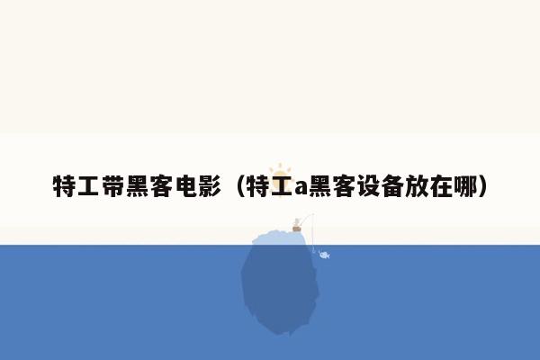 特工带黑客电影（特工a黑客设备放在哪）
