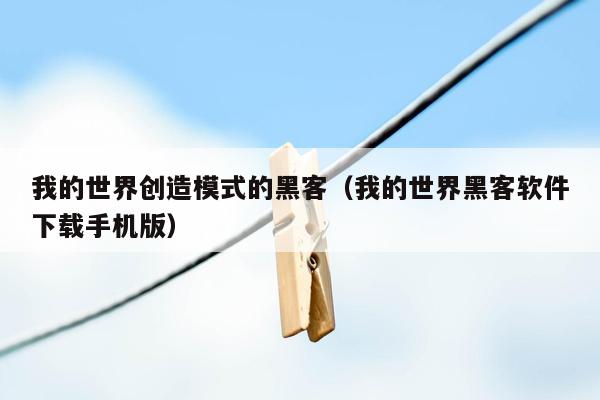 我的世界创造模式的黑客（我的世界黑客软件下载手机版）