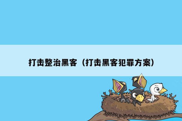 打击整治黑客（打击黑客犯罪方案）
