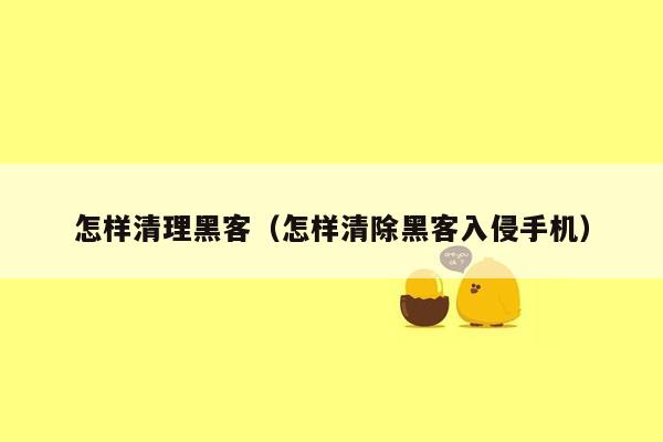 怎样清理黑客（怎样清除黑客入侵手机）