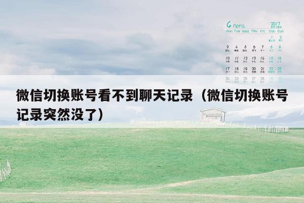 微信切换账号看不到聊天记录（微信切换账号记录突然没了）