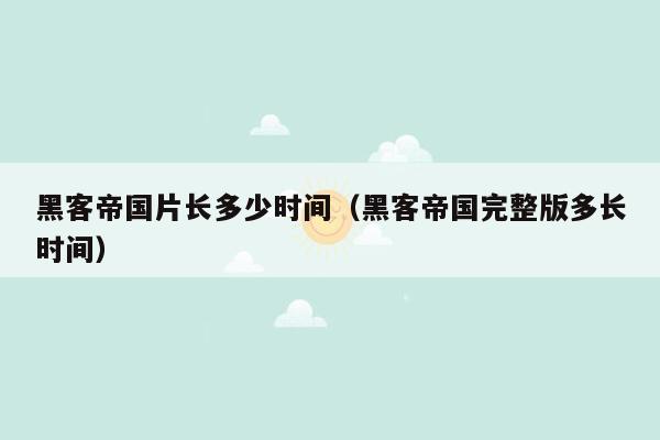 黑客帝国片长多少时间（黑客帝国完整版多长时间）