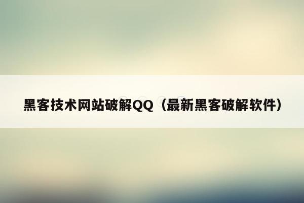 黑客技术网站破解QQ（最新黑客破解软件）