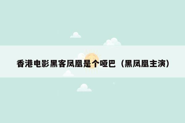 香港电影黑客凤凰是个哑巴（黑凤凰主演）