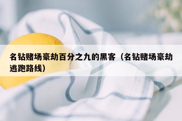 名钻赌场豪劫百分之九的黑客（名钻赌场豪劫逃跑路线）