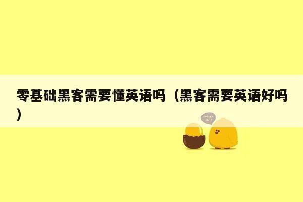 零基础黑客需要懂英语吗（黑客需要英语好吗）